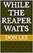 While The Reaper Waits