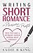 Writing Short Romance for Pleasure and Profit: How I Became a Six Figure Author Writing Short Romance
