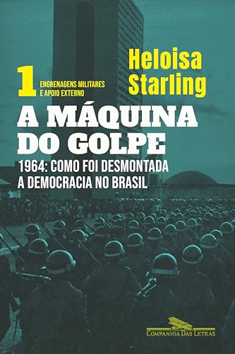 A máquina do golpe, vol. 1: Engrenagens militares e apoio externo: 1964: Como foi desmontada a democracia no Brasil (Portuguese Edition)