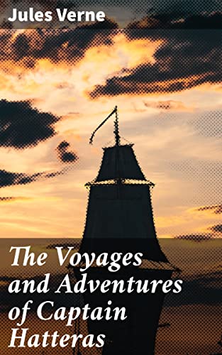 The Voyages and Adventures of Captain Hatteras: Enriched edition. Arctic Voyages: A Captivating Tale of Exploration and Adventure