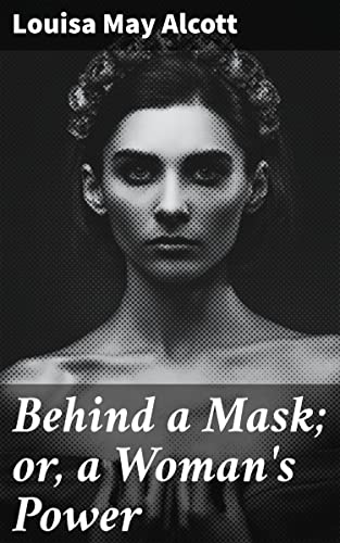 Behind a Mask; or, a Woman's Power: Enriched edition. Unveiling the Power Within: A Tale of Masks and Manipulation