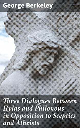 Three Dialogues Between Hylas and Philonous in Opposition to Sceptics and Atheists: Enriched edition. Challenging Skepticism and Atheism Through Dialogues