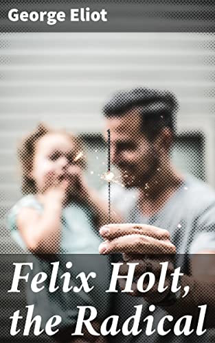 Felix Holt, the Radical: A Tale of Class Struggle, Political Reform, and Moral Dilemmas in 19th-Century England