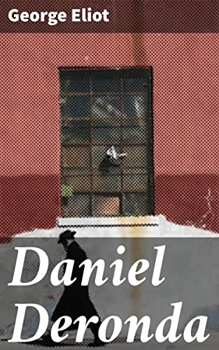 Daniel Deronda: Enriched edition. Unraveling Identity and Fulfillment in Victorian England: A Thought-Provoking Exploration of Human Relationships