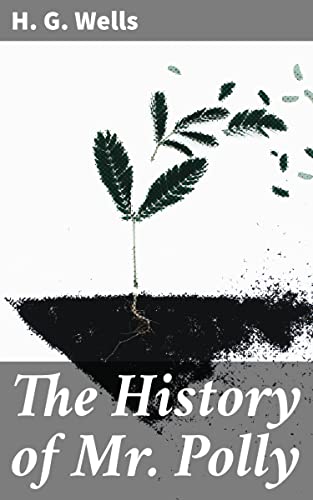 The History of Mr. Polly: Enriched edition. An Ordinary Man's Journey of Self-Discovery and Reinvention in Changing Edwardian England