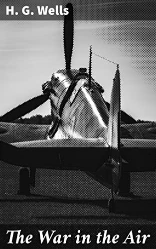 The War in the Air: Enriched edition. An Aerial War of Devastation and Chaos