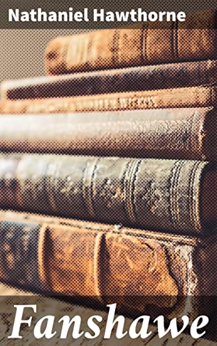Fanshawe: Love, betrayal, and friendship in 19th century New England: A captivating exploration of human relationships and redemption