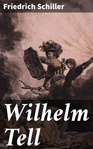 Wilhelm Tell: Enriched edition. Defying Oppression: A Tale of Patriotism, Justice, and Rebellion in Schiller's Masterpiece