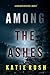 Among the Ashes by Katie Rush