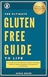The Ultimate Gluten-Free Guide to Life: A comprehensive handbook to educate and empower the gluten sensitive, health enthusiasts, and supportive friends/family