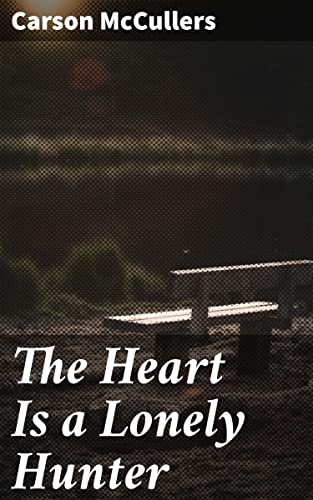 The Heart Is a Lonely Hunter: Enriched edition. A Southern Gothic Tale of Loneliness, Connection, and Human Resilience in the Deep South