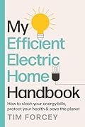 My Efficient Electric Home Handbook: How to slash your energy bills, protect your health & save the planet