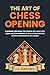 The Art of Chess Opening: 11 Winning Strategies, 110 Puzzles and Miniatures, Quick Tactical Insights, To Build Your Repertoire Without Memorization or a Board
