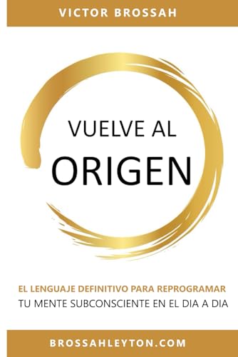 VUELVE AL ORIGEN: EL LENGUAJE DEFINITIVO PARA REPROGRAMAR TU MENTE SUBCONSCIENTE EN EL DÍA A DÍA. (Spanish Edition)