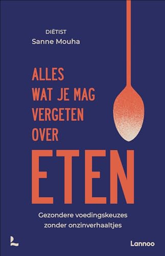Alles wat je moet weten over eten: Gezondere voedingskeuzes zonder onzinverhalen (Dutch Edition)
