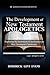 The Development of New Testament Apologetics: Exploring the Institution of Apologetics in New Testament Christianity (Logos Apologetics Series)