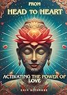 From Head to Heart: Activating The Power of Love From Head to Heart: Activating The Power of Love
