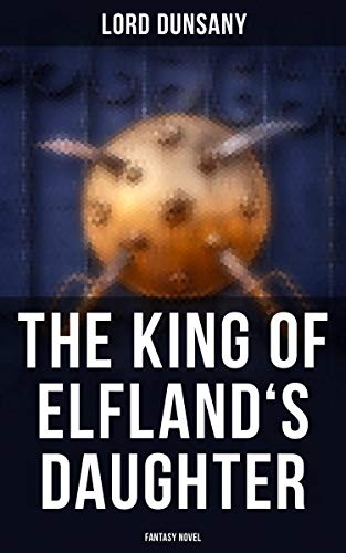 The King of Elfland's Daughter (Fantasy Novel): Enriched edition. A lyrical clash of mortal and faerie realms, where love defies time and magic