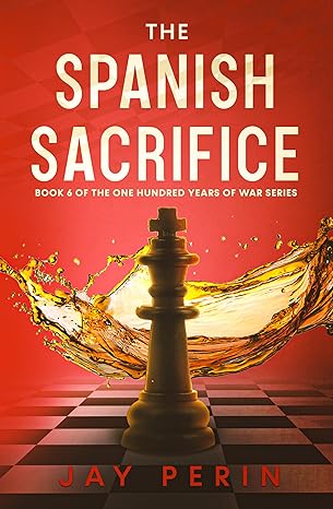 The Spanish Sacrifice: A Historical Political Saga (ONE HUNDRED YEARS OF WAR Book 6)