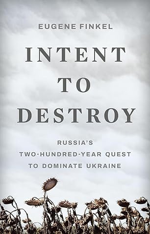 Intent to Destroy: Russia’s Two-Hundred-Year Quest to Dominate Ukraine