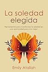 La soledad elegida: Herramientas para transformar la soledad en una oportunidad para vivir mejor (Spanish Edition) La soledad elegida: Herramientas para transformar la soledad en una oportunidad para vivir mejor (Spanish Edition)