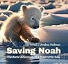 Saving Noah: The Arctic Adventure of a Brave Little Bear Saving Noah: The Arctic Adventure of a Brave Little Bear