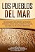 Los pueblos del mar: Una guía fascinante de los navegantes que invadieron el antiguo Egipto, Anatolia oriental, el Imperio hitita, Palestina, Siria y Chipre, ... la Edad de Bronce Tardía (Spanish Edition)