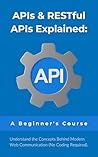 APIs & RESTful APIs Explained: A Beginner's Course: Understand the Concepts Behind Modern Web Communication (No Coding Required)
