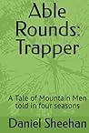 Able Rounds: Trapper: A Tale of Mountain Men told in four seasons