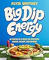 Big Dip Energy: 88 Parties in a Bowl for Snacking, Dinner, Dessert, and Beyond!