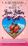 A Husband and Wife's Love Letter to God: How Pleasing God in Your Marriage Expresses Your Faith and Love to God A Husband and Wife's Love Letter to God: How Pleasing God in Your Marriage Expresses Your Faith and Love to God