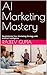 AI Marketing Mastery: Revol...