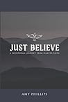 Just Believe: A Devotional Journey From Fear to Faith Just Believe: A Devotional Journey From Fear to Faith