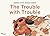 The Trouble with Trouble