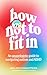 How Not to Fit In: An Unapologetic Guide to Navigating Autism and ADHD