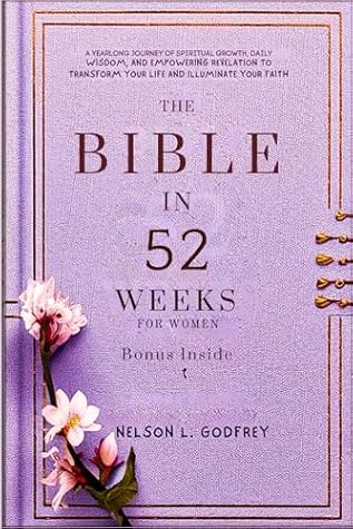 The Bible In 52 Weeks for Women: A Yearlong Journey of Spiritual Growth, Daily Wisdom, and Empowering Revelation to Transform Your Life and Illuminate Your Faith