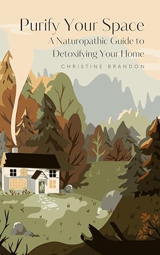 Purify Your Space: A Naturopathic Guide to Detoxifying Your Home (Kindle Edition)