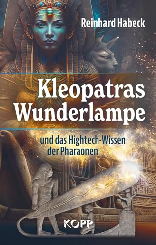 Kleopatras Wunderlampe und das Hightech-Wissen der Pharaonen (German Edition)