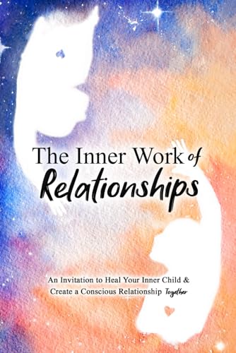 The Inner Work of Relationships: An Invitation to Heal Your Inner Child and Create a Conscious Relationship Together (Paperback)