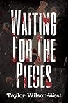 Waiting for the Pieces by Taylor Wilson-West