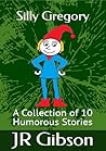 Silly Gregory : A Collection of 10 Humorous Stories