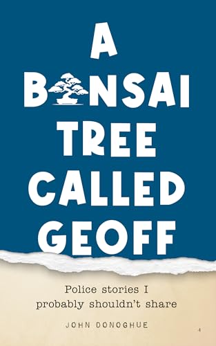 A Bonsai Tree Called Geoff: Police Stories I Probably Shouldn't Share (Kindle Edition)