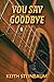You Say Goodbye by Keith Steinbaum