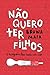 Não quero ter filhos: e ninguém tem nada com isso (Portuguese Edition)