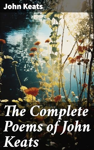 The Complete Poems of John Keats: Enriched edition. Ode on a Grecian Urn, Ode to a Nightingale, Hyperion, Endymion, The Eve of St. Agnes, Isabella, Ode to Psyche, Lamia, Sonnets…