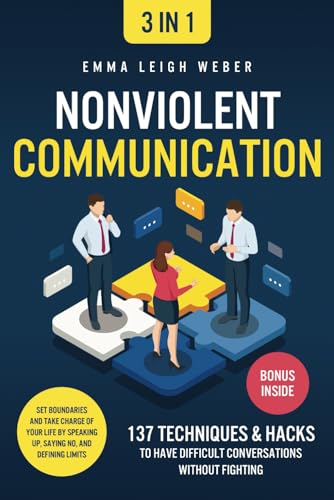 Nonviolent Communication [3-in-1]: 137 Techniques & Hacks to Have Difficult Conversations Without Fighting. Set Boundaries and Take Charge of your Life by Speaking Up, Saying No, and Defining Limits (Paperback)