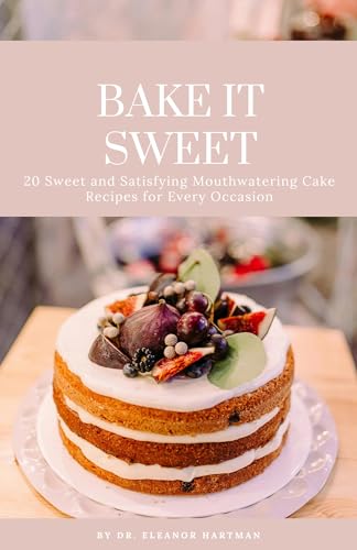BAKE IT SWEET: 20 Sweet and Satisfying Mouthwatering Cake Recipes for Every Occasion (Kindle Edition)