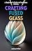 Crafting Fused Glass: A Beg...