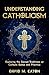 UNDERSTANDING CATHOLICISM: Exploring the Sacred Traditions of Catholic Belief and Practice (Journey Of Wisdom Book 5)
