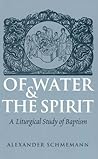 Of Water and the Spirit: A Liturgical Study of Baptism